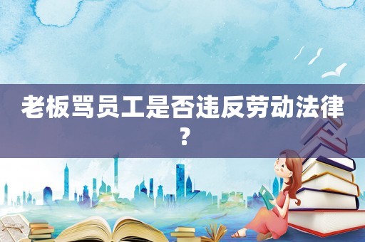 老板罵員工是否違反勞動法律？
