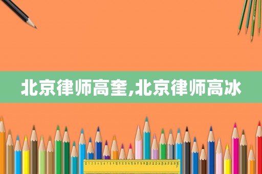 北京律師高奎,北京律師高冰
