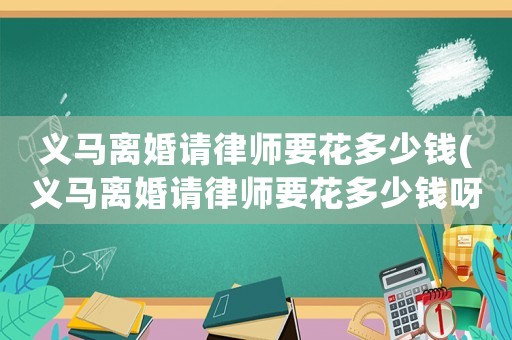 義馬離婚請律師要花多少錢(義馬離婚請律師要花多少錢呀)