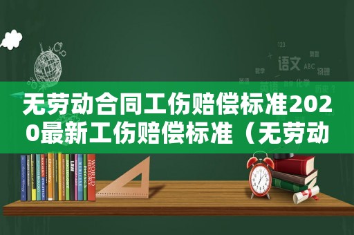 無勞動合同工傷賠償標(biāo)準(zhǔn)2020最新工傷賠償標(biāo)準(zhǔn)（無勞動合同算工傷嗎）