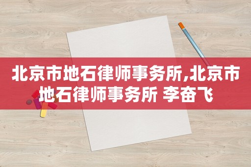 北京市地石律師事務所,北京市地石律師事務所 李奮飛