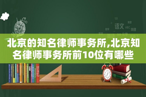 北京的知名律師事務(wù)所,北京知名律師事務(wù)所前10位有哪些