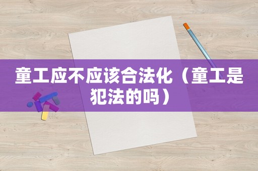 童工應(yīng)不應(yīng)該合法化（童工是犯法的嗎）