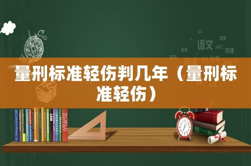 量刑標準輕傷判幾年（量刑標準輕傷）