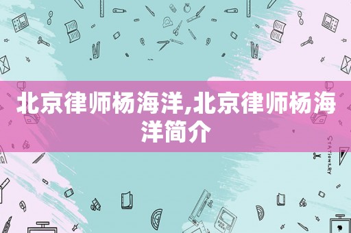 北京律師楊海洋,北京律師楊海洋簡介