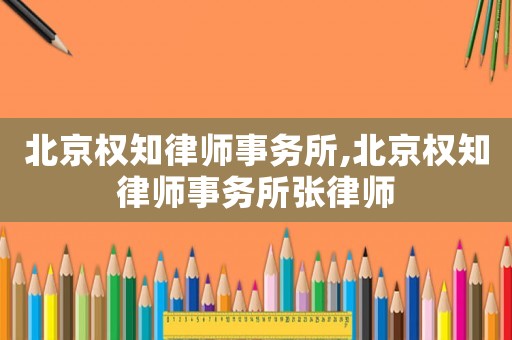 北京權知律師事務所,北京權知律師事務所張律師