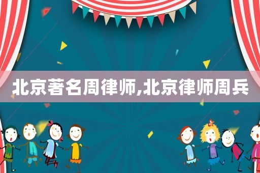 北京著名周律師,北京律師周兵