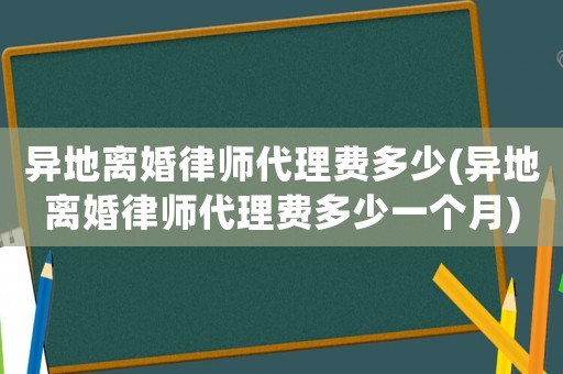 異地離婚律師代理費(fèi)多少(異地離婚律師代理費(fèi)多少一個(gè)月)