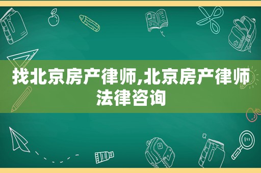 找北京房產(chǎn)律師,北京房產(chǎn)律師法律咨詢