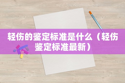 輕傷的鑒定標準是什么（輕傷鑒定標準最新）