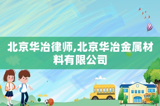 北京華冶律師,北京華冶金屬材料有限公司