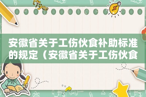 安徽省關于工傷伙食補助標準的規定（安徽省關于工傷伙食補助標準）