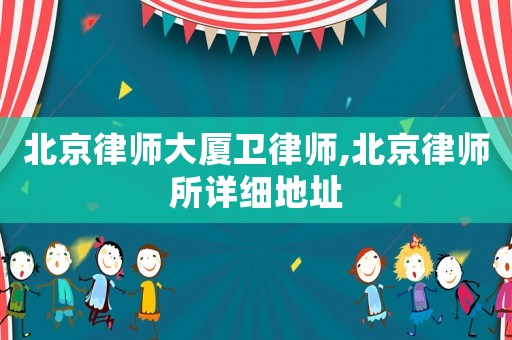 北京律師大廈衛(wèi)律師,北京律師所詳細(xì)地址