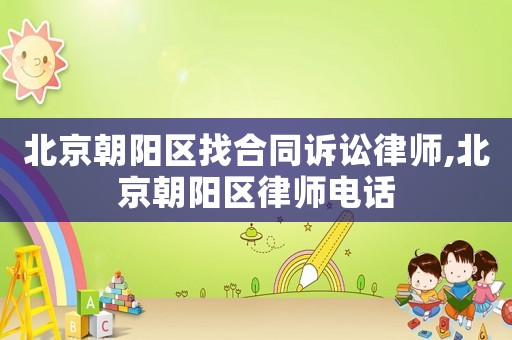 北京朝陽區找合同訴訟律師,北京朝陽區律師電話