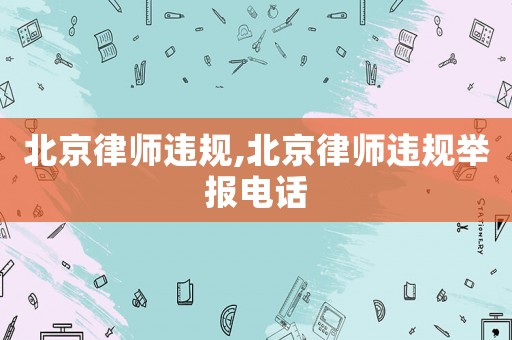 北京律師違規(guī),北京律師違規(guī)舉報電話
