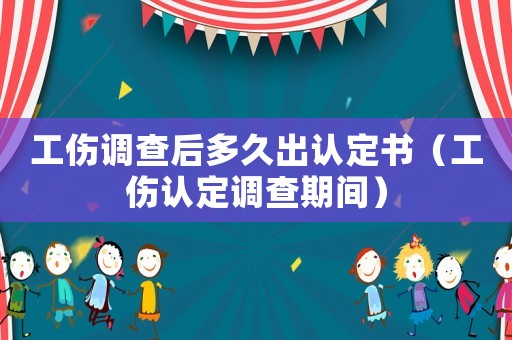 工傷調(diào)查后多久出認(rèn)定書（工傷認(rèn)定調(diào)查期間）