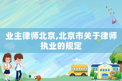 業主律師北京,北京市關于律師執業的規定