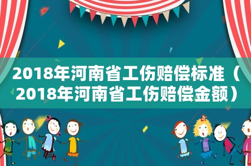 2018年河南省工傷賠償標準（2018年河南省工傷賠償金額）