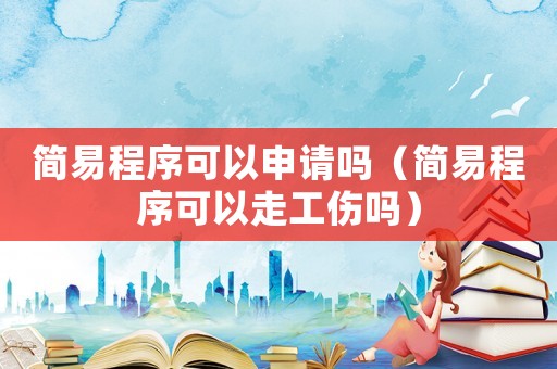 簡易程序可以申請(qǐng)嗎（簡易程序可以走工傷嗎）