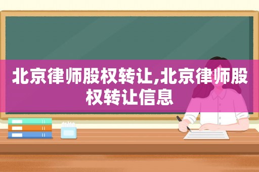 北京律師股權轉讓,北京律師股權轉讓信息