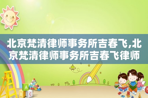 北京梵清律師事務所吉春飛,北京梵清律師事務所吉春飛律師簡介