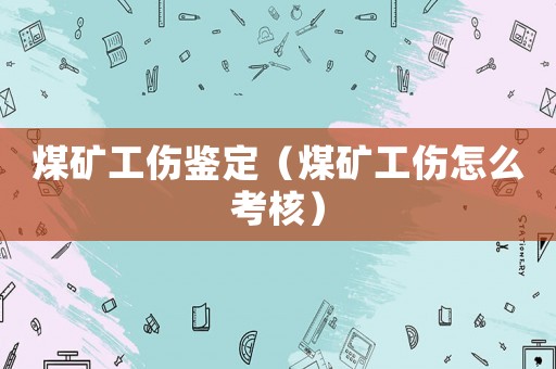 煤礦工傷鑒定（煤礦工傷怎么考核）