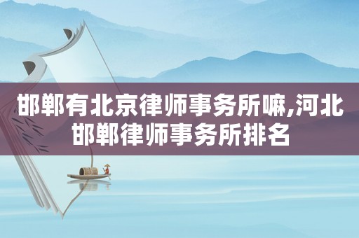 邯鄲有北京律師事務所嘛,河北邯鄲律師事務所排名