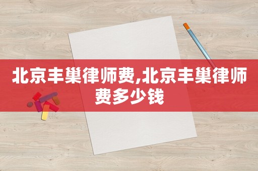北京豐巢律師費(fèi),北京豐巢律師費(fèi)多少錢(qián)