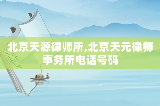 北京天源律師所,北京天元律師事務所電話號碼