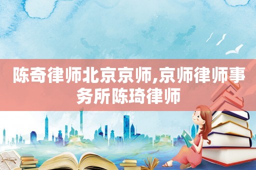 陳奇律師北京京師,京師律師事務(wù)所陳琦律師