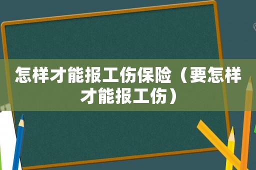 怎樣才能報工傷保險（要怎樣才能報工傷）