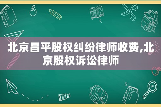 北京昌平股權(quán)糾紛律師收費(fèi),北京股權(quán)訴訟律師