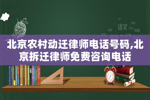 北京農村動遷律師電話號碼,北京拆遷律師免費咨詢電話