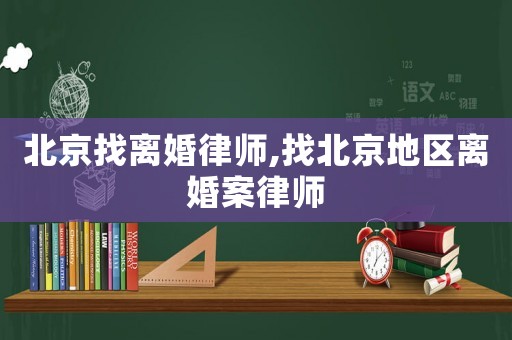 北京找離婚律師,找北京地區(qū)離婚案律師