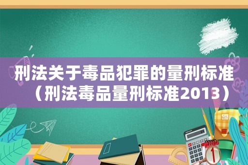 刑法關于毒品犯罪的量刑標準（刑法毒品量刑標準2013）