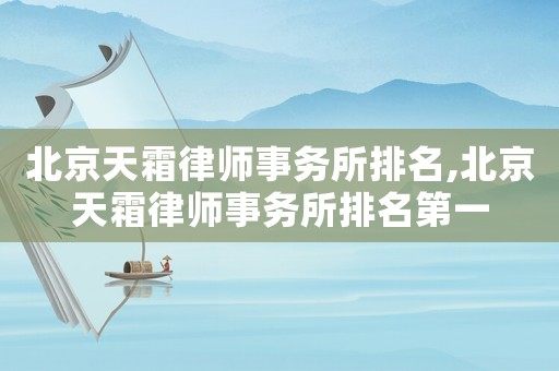 北京天霜律師事務所排名,北京天霜律師事務所排名第一