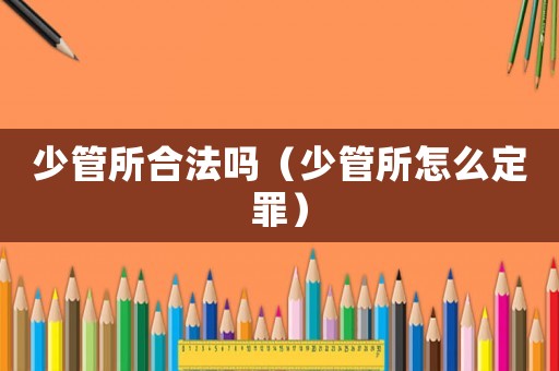 少管所合法嗎（少管所怎么定罪）