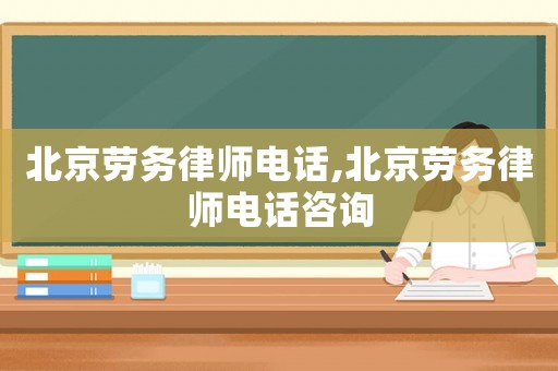 北京勞務律師電話,北京勞務律師電話咨詢