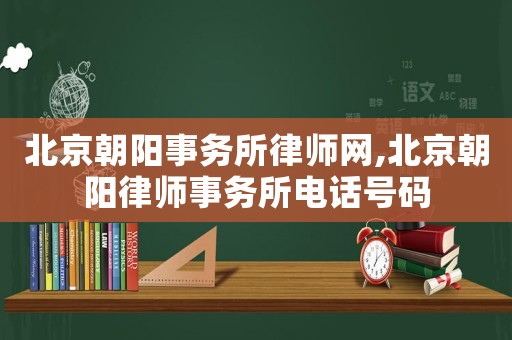 北京朝陽事務(wù)所律師網(wǎng),北京朝陽律師事務(wù)所電話號碼