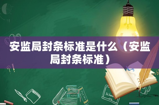 安監局封條標準是什么（安監局封條標準）
