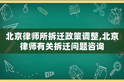 北京律師所拆遷政策調(diào)整,北京律師有關(guān)拆遷問題咨詢