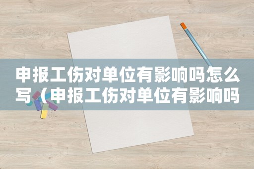申報工傷對單位有影響嗎怎么寫（申報工傷對單位有影響嗎）