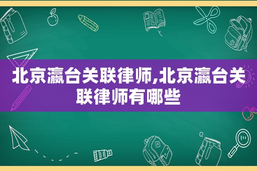 北京瀛臺關聯律師,北京瀛臺關聯律師有哪些