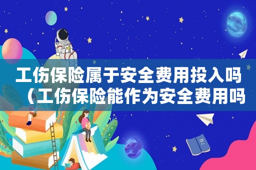 工傷保險屬于安全費用投入嗎（工傷保險能作為安全費用嗎）