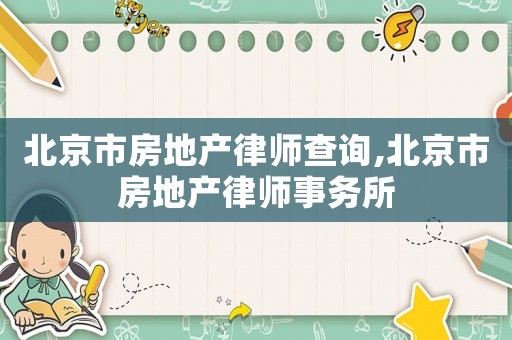 北京市房地產律師查詢,北京市房地產律師事務所