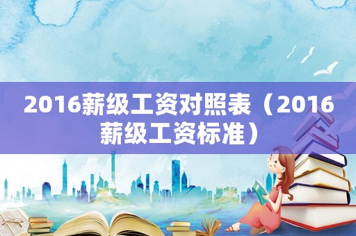 2016薪級工資對照表（2016薪級工資標準）