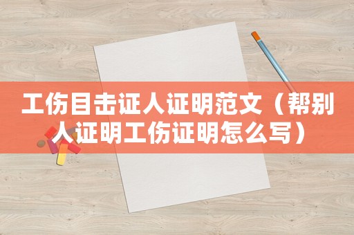 工傷目擊證人證明范文（幫別人證明工傷證明怎么寫）