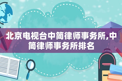 北京電視臺(tái)中簡(jiǎn)律師事務(wù)所,中簡(jiǎn)律師事務(wù)所排名