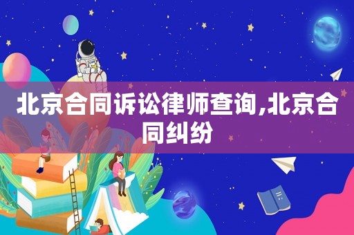 北京合同訴訟律師查詢,北京合同糾紛