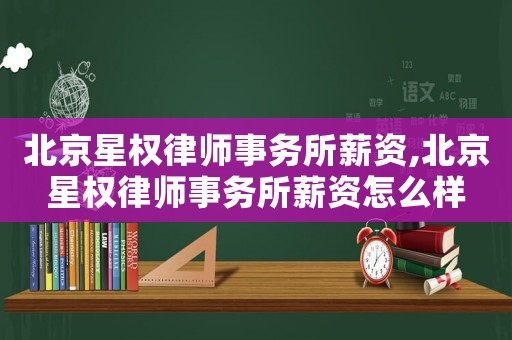 北京星權律師事務所薪資,北京星權律師事務所薪資怎么樣
